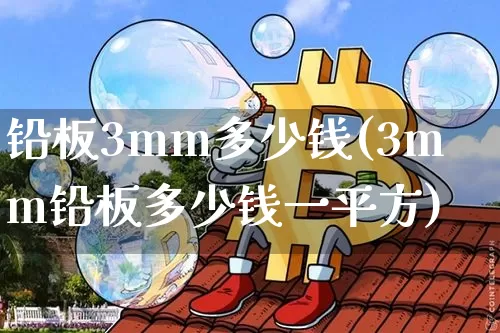 铅板3mm多少钱(3mm铅板多少钱一平方)_https://www.qgjzrcxxzxpt.com_中金所_第1张