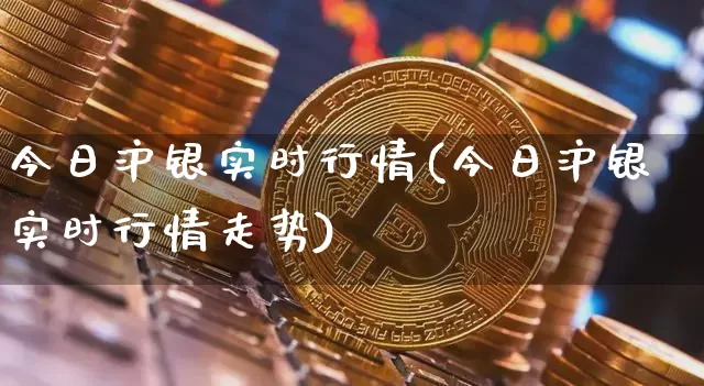 今日沪银实时行情(今日沪银实时行情走势)_https://www.qgjzrcxxzxpt.com_广期所_第1张