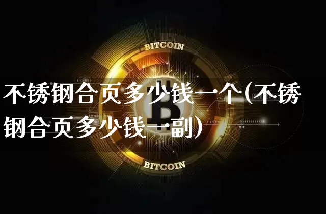 不锈钢合页多少钱一个(不锈钢合页多少钱一副)_https://www.qgjzrcxxzxpt.com_广期所_第1张
