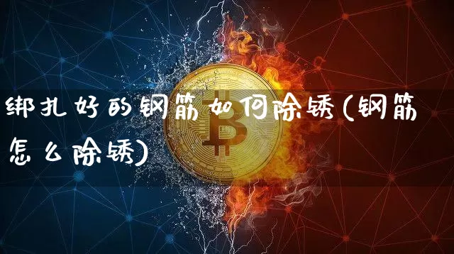 绑扎好的钢筋如何除锈(钢筋怎么除锈)_https://www.qgjzrcxxzxpt.com_上期所_第1张