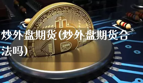 炒外盘期货(炒外盘期货合法吗)_https://www.qgjzrcxxzxpt.com_郑商所_第1张