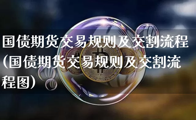 国债期货交易规则及交割流程(国债期货交易规则及交割流程图)_https://www.qgjzrcxxzxpt.com_上期能源_第1张
