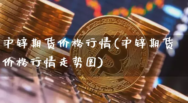 沪锌期货价格行情(沪锌期货价格行情走势图)_https://www.qgjzrcxxzxpt.com_大商所_第1张