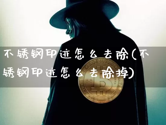 不锈钢印迹怎么去除(不锈钢印迹怎么去除掉)_https://www.qgjzrcxxzxpt.com_大商所_第1张