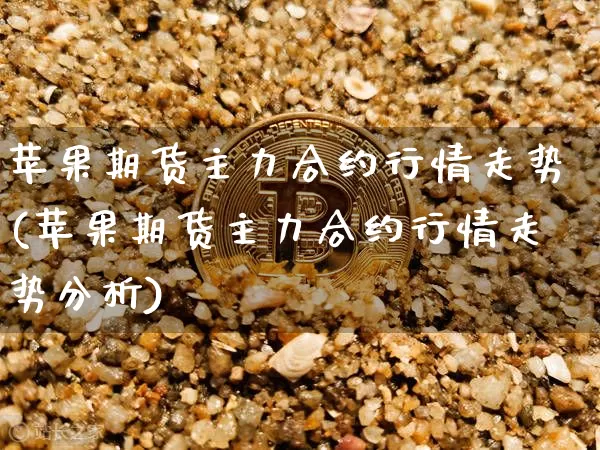 苹果期货主力合约行情走势(苹果期货主力合约行情走势分析)_https://www.qgjzrcxxzxpt.com_大商所_第1张