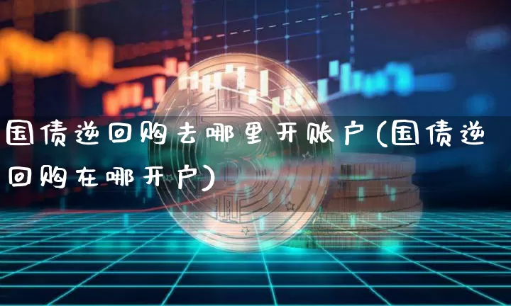 国债逆回购去哪里开账户(国债逆回购在哪开户)_https://www.qgjzrcxxzxpt.com_广期所_第1张