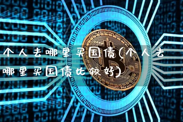 个人去哪里买国债(个人去哪里买国债比较好)_https://www.qgjzrcxxzxpt.com_中金所_第1张