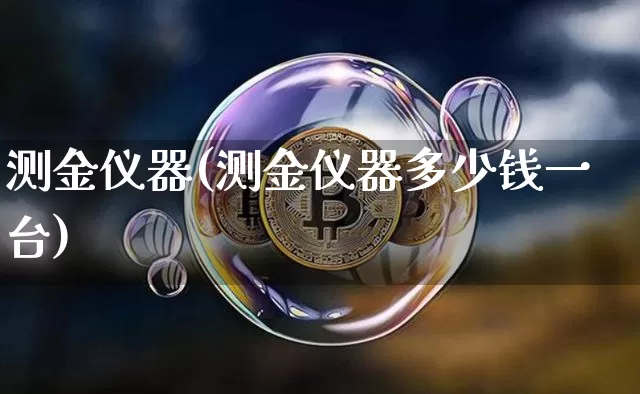 测金仪器(测金仪器多少钱一台)_https://www.qgjzrcxxzxpt.com_上期能源_第1张