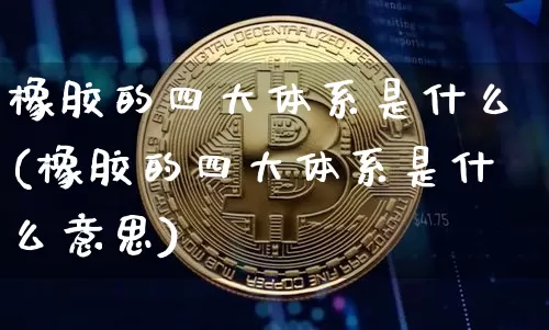 橡胶的四大体系是什么(橡胶的四大体系是什么意思)_https://www.qgjzrcxxzxpt.com_上期能源_第1张