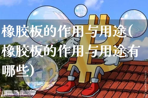 橡胶板的作用与用途(橡胶板的作用与用途有哪些)_https://www.qgjzrcxxzxpt.com_广期所_第1张