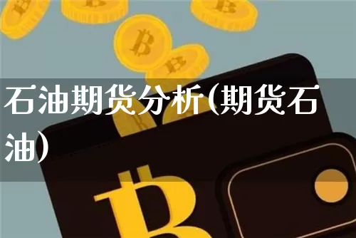 石油期货分析(期货石油)_https://www.qgjzrcxxzxpt.com_上期能源_第1张