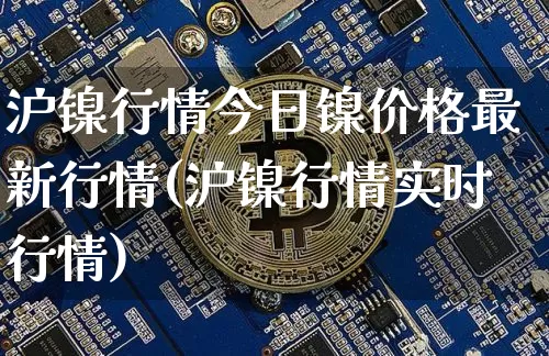 沪镍行情今日镍价格最新行情(沪镍行情实时行情)_上期所_第1张_财经网 沪镍行情今日镍价格最新行情(沪镍行情实时行情)_https://www.qgjzrcxxzxpt.com_上期所_第1张