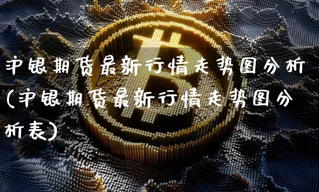 沪银期货最新行情走势图分析(沪银期货最新行情走势图分析表)_https://www.qgjzrcxxzxpt.com_上期能源_第1张