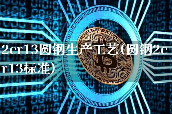 2cr13圆钢生产工艺(圆钢2cr13标准)_https://www.qgjzrcxxzxpt.com_大商所_第1张