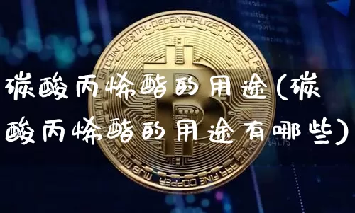 碳酸丙烯酯的用途(碳酸丙烯酯的用途有哪些)_https://www.qgjzrcxxzxpt.com_中金所_第1张