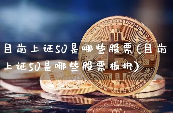 目前上证50是哪些股票(目前上证50是哪些股票板块)_https://www.qgjzrcxxzxpt.com_中金所_第1张