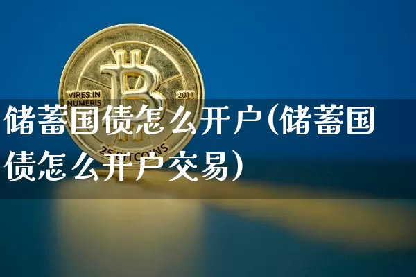 储蓄国债怎么开户(储蓄国债怎么开户交易)_https://www.qgjzrcxxzxpt.com_大商所_第1张