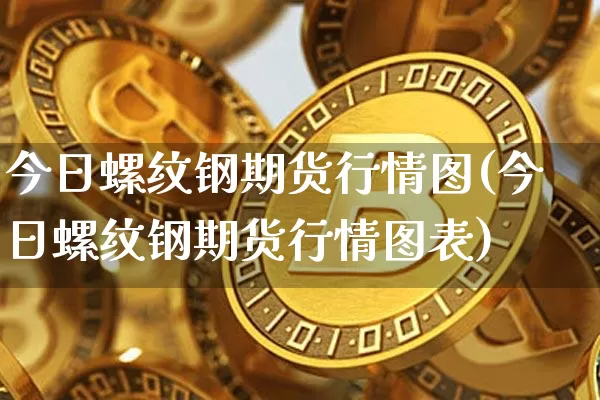 今日螺纹钢期货行情图(今日螺纹钢期货行情图表)_https://www.qgjzrcxxzxpt.com_广期所_第1张