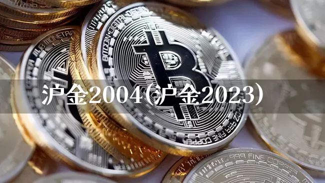 沪金2004(沪金2023)_https://www.qgjzrcxxzxpt.com_广期所_第1张
