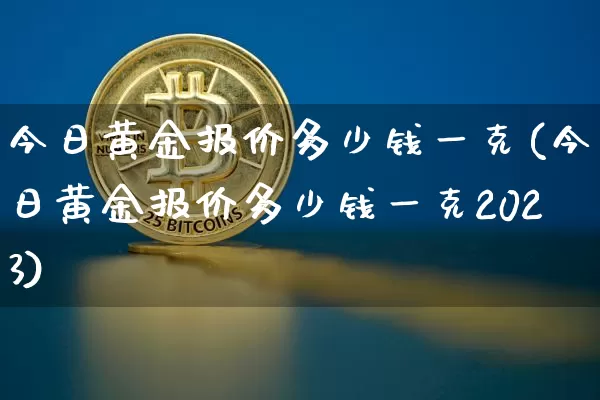 今日黄金报价多少钱一克(今日黄金报价多少钱一克2023)_https://www.qgjzrcxxzxpt.com_上期能源_第1张