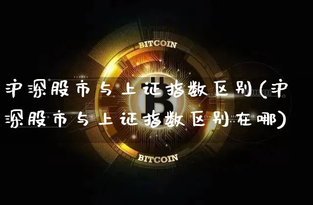 沪深股市与上证指数区别(沪深股市与上证指数区别在哪)_https://www.qgjzrcxxzxpt.com_中金所_第1张