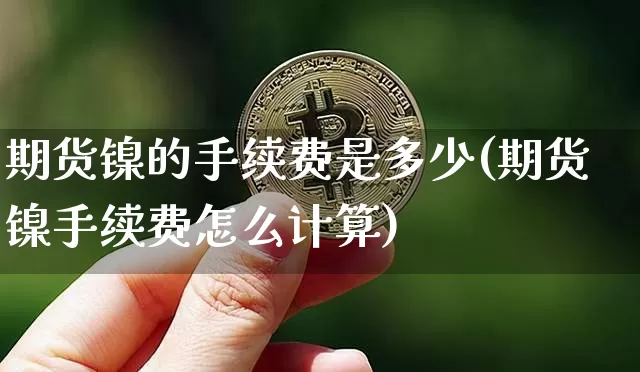 期货镍的手续费是多少(期货镍手续费怎么计算)_https://www.qgjzrcxxzxpt.com_大商所_第1张