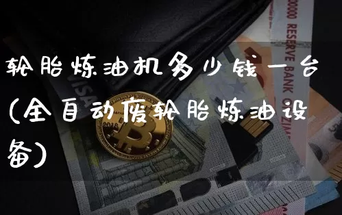 轮胎炼油机多少钱一台(全自动废轮胎炼油设备)_https://www.qgjzrcxxzxpt.com_广期所_第1张