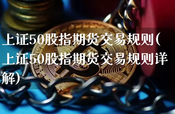 上证50股指期货交易规则(上证50股指期货交易规则详解)_https://www.qgjzrcxxzxpt.com_上期所_第1张