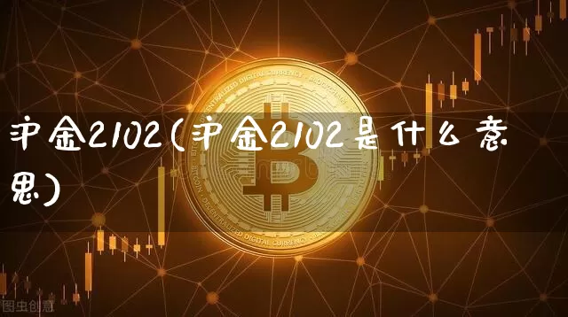 沪金2102(沪金2102是什么意思)_https://www.qgjzrcxxzxpt.com_上期所_第1张