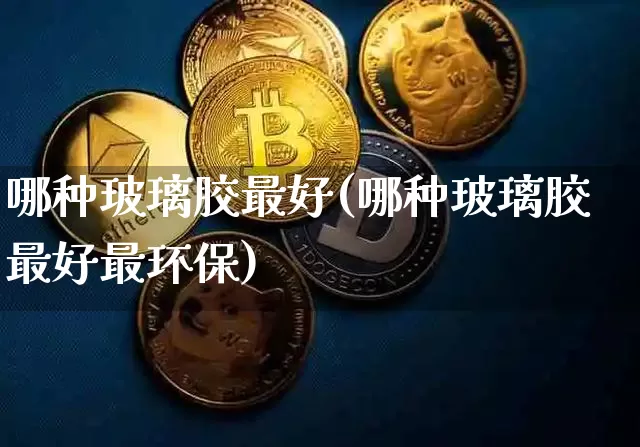 哪种玻璃胶最好(哪种玻璃胶最好最环保)_https://www.qgjzrcxxzxpt.com_广期所_第1张
