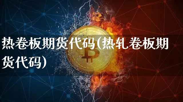 热卷板期货代码(热轧卷板期货代码)_https://www.qgjzrcxxzxpt.com_广期所_第1张