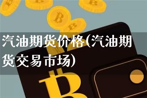 汽油期货价格(汽油期货交易市场)_https://www.qgjzrcxxzxpt.com_大商所_第1张