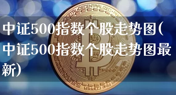 中证500指数个股走势图(中证500指数个股走势图最新)_https://www.qgjzrcxxzxpt.com_郑商所_第1张