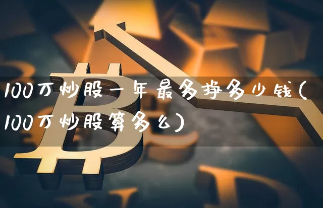 100万炒股一年最多挣多少钱(100万炒股算多么)_https://www.qgjzrcxxzxpt.com_大商所_第1张