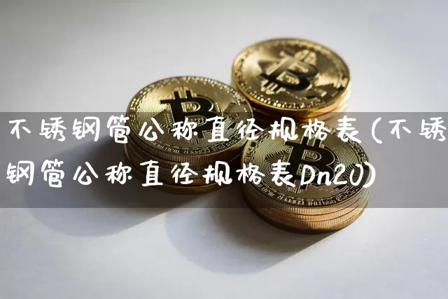 不锈钢管公称直径规格表(不锈钢管公称直径规格表Dn20)_https://www.qgjzrcxxzxpt.com_上期所_第1张
