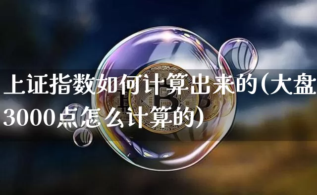 上证指数如何计算出来的(大盘3000点怎么计算的)_https://www.qgjzrcxxzxpt.com_广期所_第1张
