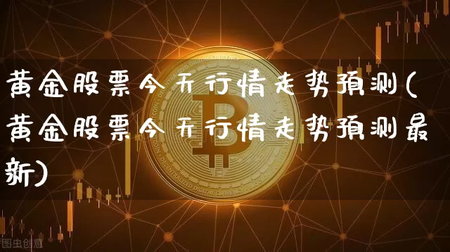 黄金股票今天行情走势预测(黄金股票今天行情走势预测最新)_https://www.qgjzrcxxzxpt.com_中金所_第1张