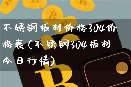 不锈钢板材价格304价格表(不锈钢304板材今日行情)_https://www.qgjzrcxxzxpt.com_中金所_第1张