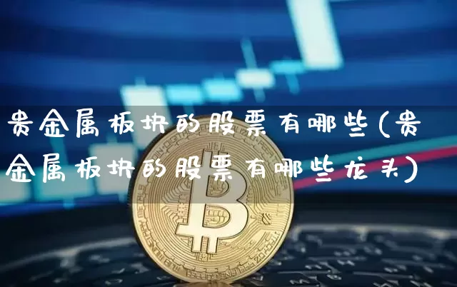 贵金属板块的股票有哪些(贵金属板块的股票有哪些龙头)_https://www.qgjzrcxxzxpt.com_中金所_第1张