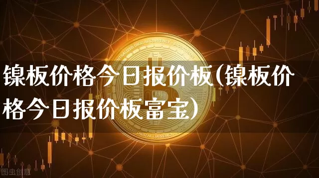 镍板价格今日报价板(镍板价格今日报价板富宝)_https://www.qgjzrcxxzxpt.com_大商所_第1张