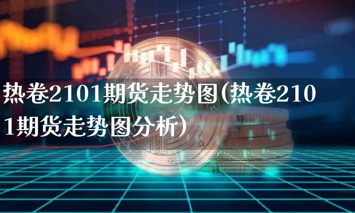热卷2101期货走势图(热卷2101期货走势图分析)_https://www.qgjzrcxxzxpt.com_广期所_第1张