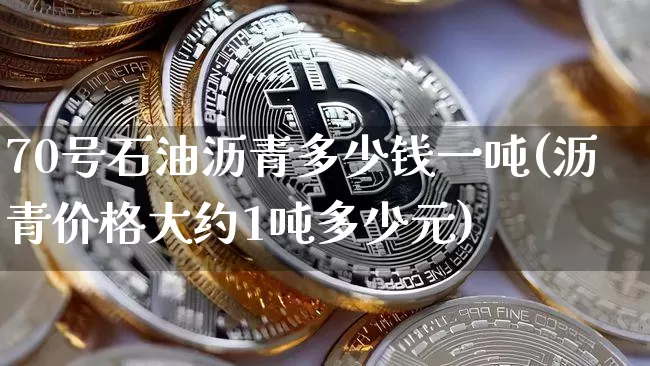 70号石油沥青多少钱一吨(沥青价格大约1吨多少元)_https://www.qgjzrcxxzxpt.com_广期所_第1张
