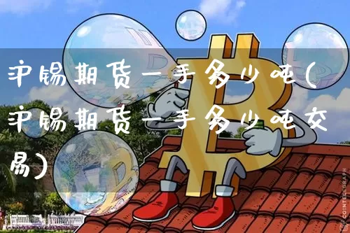 沪锡期货一手多少吨(沪锡期货一手多少吨交易)_https://www.qgjzrcxxzxpt.com_中金所_第1张