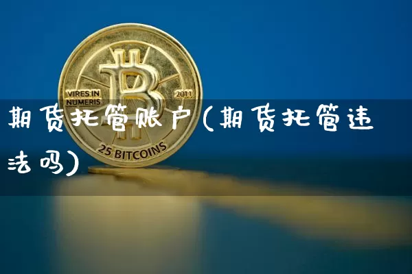 期货托管账户(期货托管违法吗)_https://www.qgjzrcxxzxpt.com_上期能源_第1张