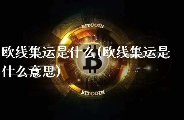 欧线集运是什么(欧线集运是什么意思)_https://www.qgjzrcxxzxpt.com_中金所_第1张