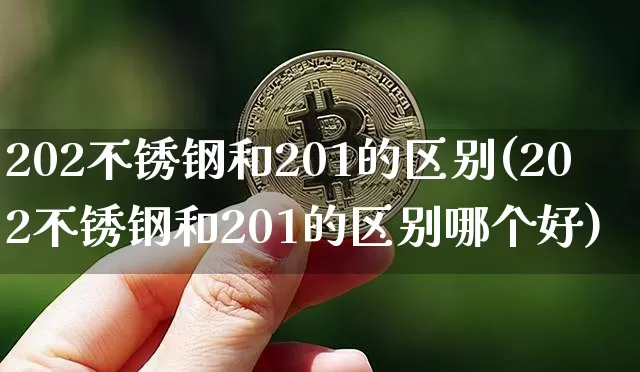 202不锈钢和201的区别(202不锈钢和201的区别哪个好)_https://www.qgjzrcxxzxpt.com_大商所_第1张