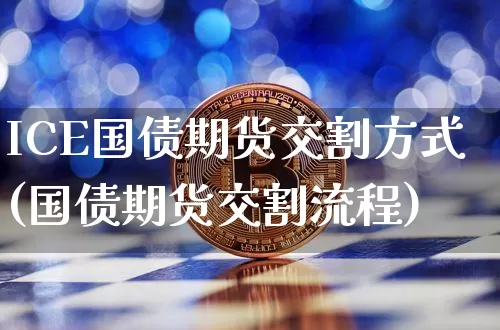 ICE国债期货交割方式(国债期货交割流程)_https://www.qgjzrcxxzxpt.com_郑商所_第1张