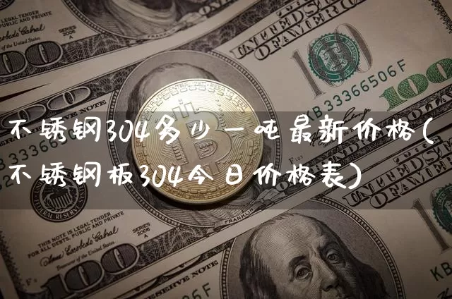 不锈钢304多少一吨最新价格(不锈钢板304今日价格表)_https://www.qgjzrcxxzxpt.com_广期所_第1张