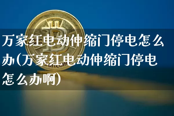万家红电动伸缩门停电怎么办(万家红电动伸缩门停电怎么办啊)_https://www.qgjzrcxxzxpt.com_上期能源_第1张