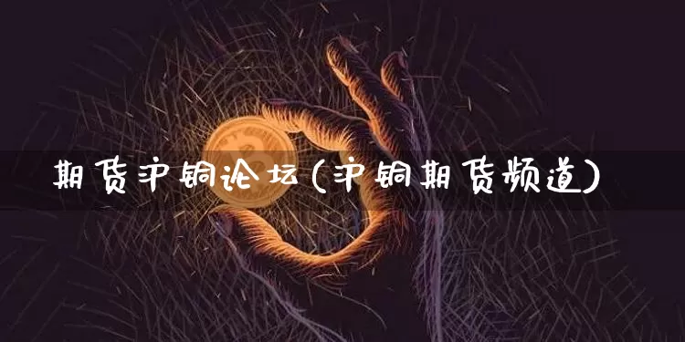 期货沪铜论坛(沪铜期货频道)_https://www.qgjzrcxxzxpt.com_上期能源_第1张